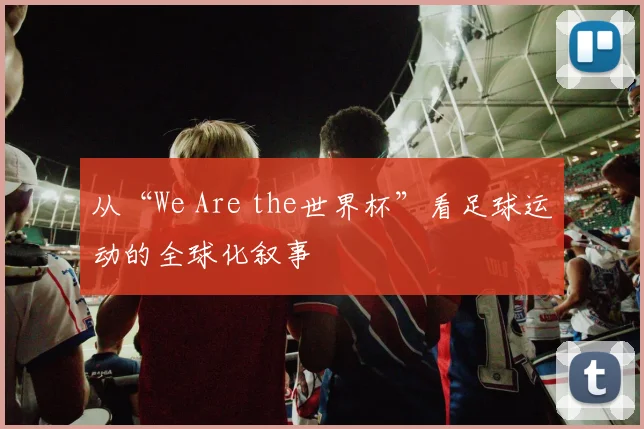 从“We Are the世界杯”看足球运动的全球化叙事