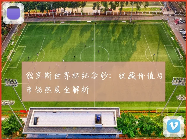 俄罗斯世界杯纪念钞：收藏价值与市场热度全解析