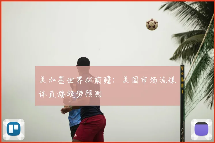 美加墨世界杯前瞻：美国市场流媒体直播趋势预测