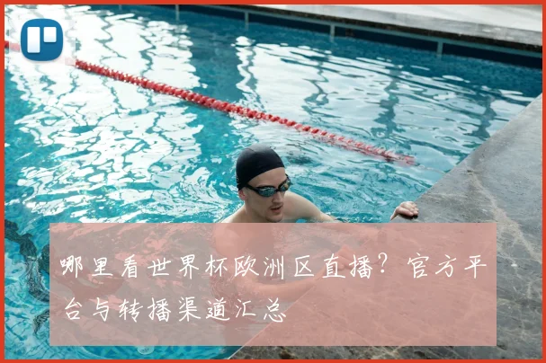 哪里看世界杯欧洲区直播？官方平台与转播渠道汇总