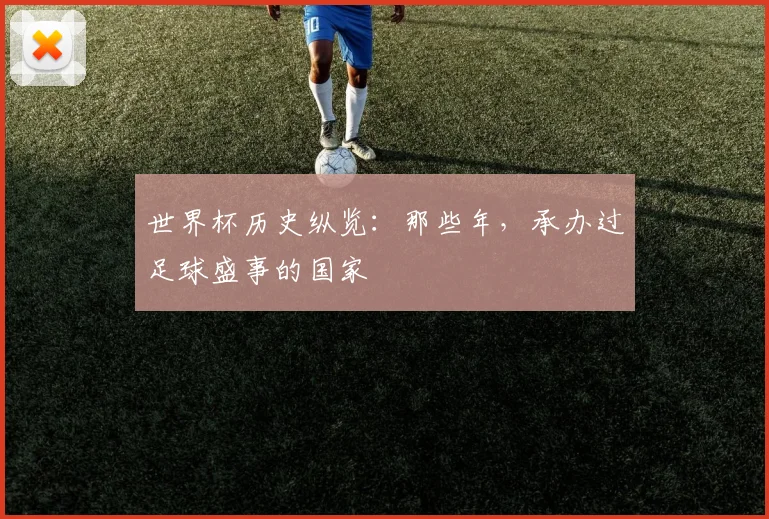 世界杯历史纵览：那些年，承办过足球盛事的国家