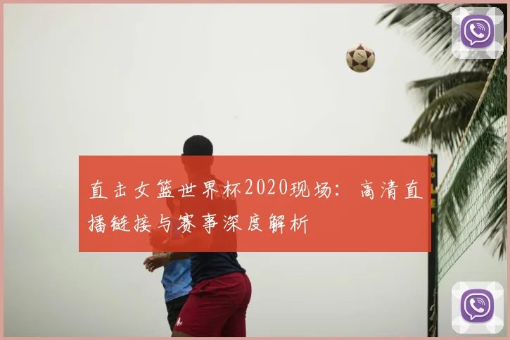 直击女篮世界杯2020现场:高清直播链接与赛事深度解析