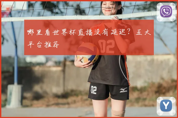 哪里看世界杯直播没有延迟?五大平台推荐