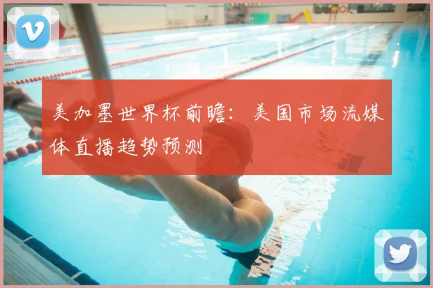 美加墨世界杯前瞻：美国市场流媒体直播趋势预测
