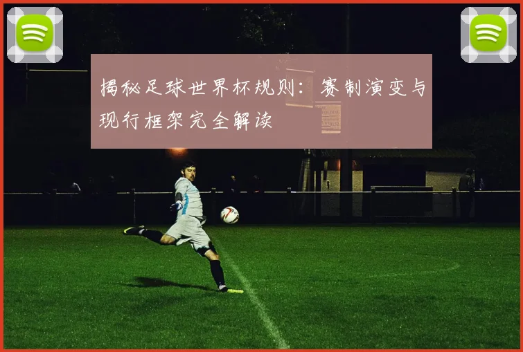 揭秘足球世界杯规则：赛制演变与现行框架完全解读