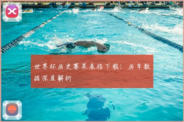 世界杯历史赛果表格下载：历年数据深度解析