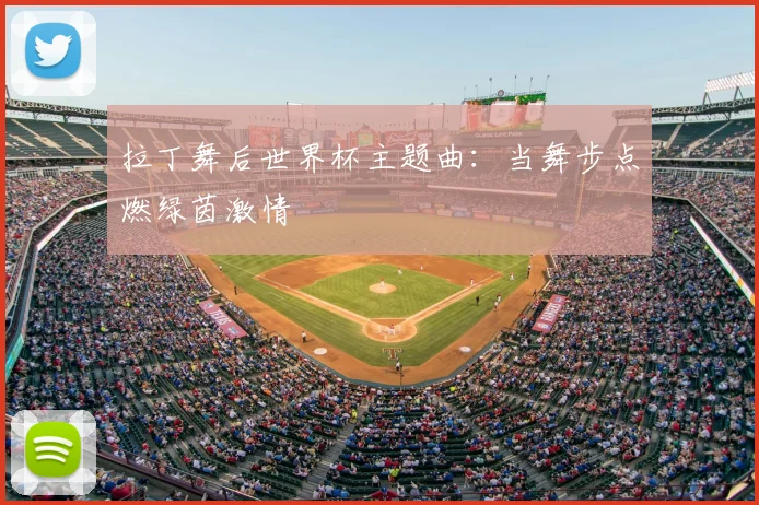 拉丁舞后世界杯主题曲：当舞步点燃绿茵激情
