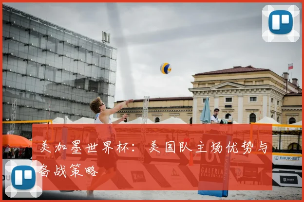 美加墨世界杯：美国队主场优势与备战策略