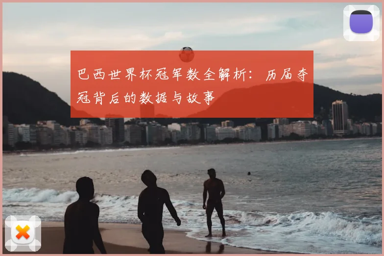 巴西世界杯冠军数全解析:历届夺冠背后的数据与故事