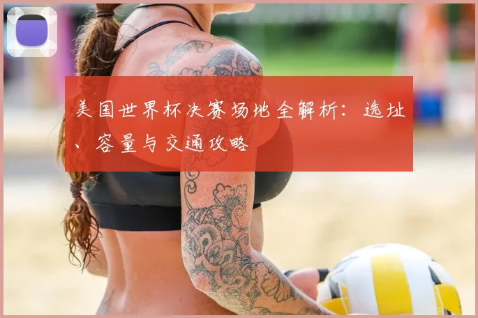 美国世界杯决赛场地全解析：选址、容量与交通攻略