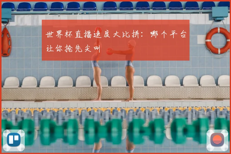 世界杯直播速度大比拼：哪个平台让你抢先尖叫