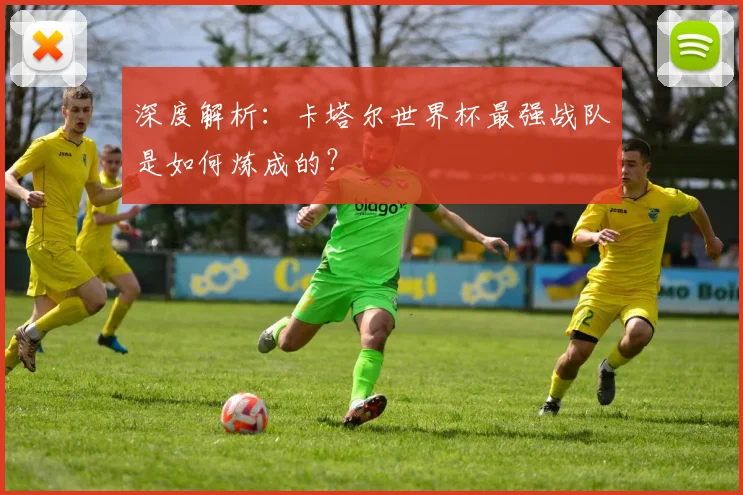深度解析:卡塔尔世界杯最强战队是如何炼成的?